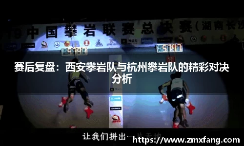 赛后复盘：西安攀岩队与杭州攀岩队的精彩对决分析