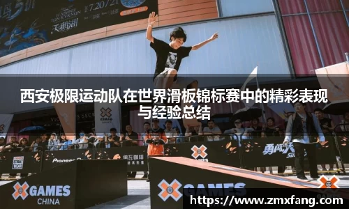 西安极限运动队在世界滑板锦标赛中的精彩表现与经验总结