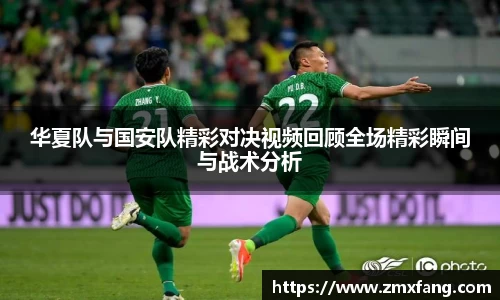 华夏队与国安队精彩对决视频回顾全场精彩瞬间与战术分析