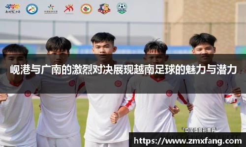 岘港与广南的激烈对决展现越南足球的魅力与潜力