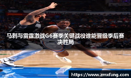 马刺与雷霆激战G6赛季关键战役谁能晋级季后赛决胜局