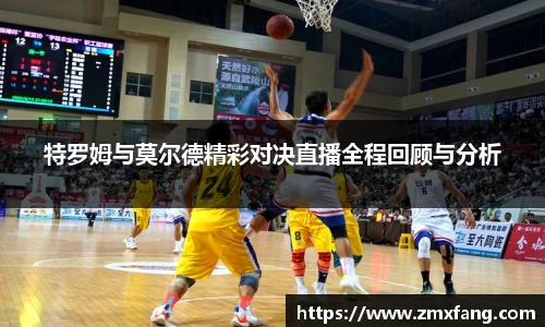 特罗姆与莫尔德精彩对决直播全程回顾与分析