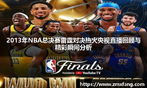 2013年NBA总决赛雷霆对决热火央视直播回顾与精彩瞬间分析
