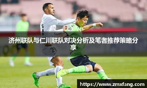 济州联队与仁川联队对决分析及笔者推荐策略分享
