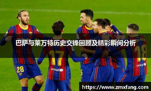 巴萨与莱万特历史交锋回顾及精彩瞬间分析